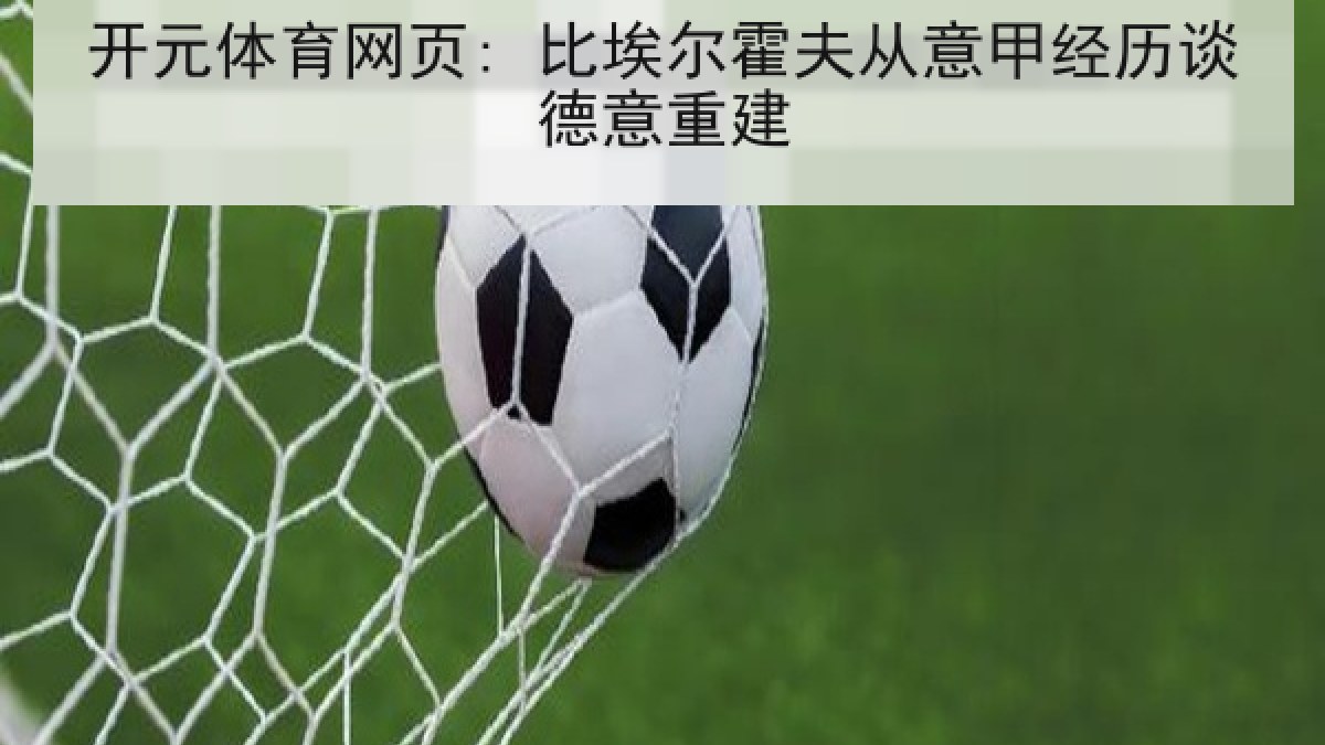 开元体育网页: 比埃尔霍夫从意甲经历谈德意重建 开元体育网页: 比埃尔霍夫从意甲经历谈德意重建