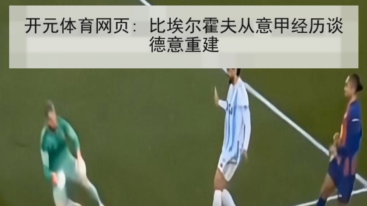 开元体育网页: 比埃尔霍夫从意甲经历谈德意重建